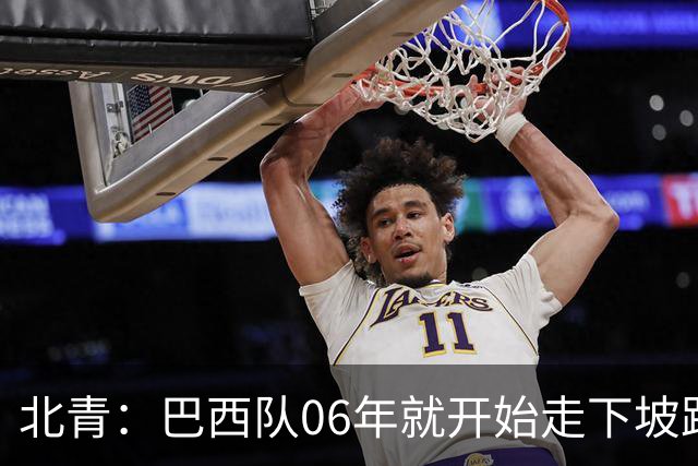 北青：巴西队06年就开始走下坡路，强如安帅也不能让他们走得更远