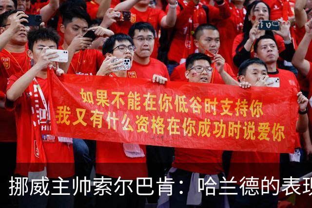 挪威主帅索尔巴肯：哈兰德的表现在预料之中，全队发挥接近完美