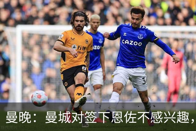 曼晚：曼城对签下恩佐不感兴趣，右后卫位置有意帕莱斯特拉等人