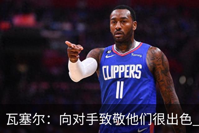 瓦塞尔：向对手致敬他们很出色 我们本季很棒打破了很多人的质疑
