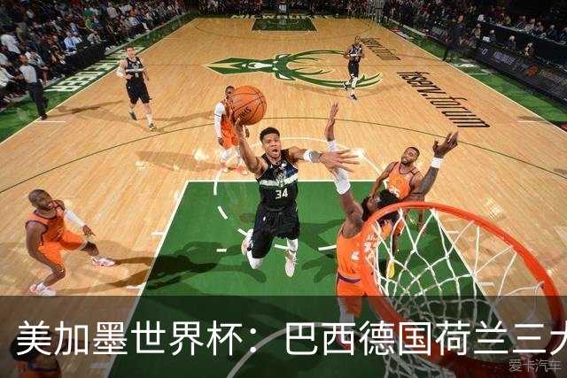 美加墨世界杯：巴西德国荷兰三大豪门将出战